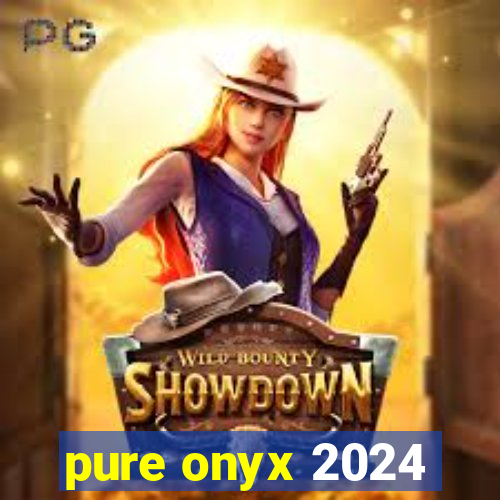 pure onyx 2024